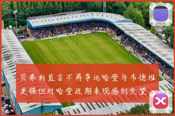贝弗利直言不再争论哈登与韦德谁更强但对哈登近期表现感到失望