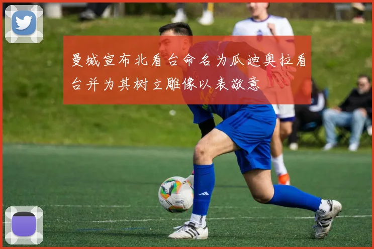 曼城宣布北看台命名为瓜迪奥拉看台并为其树立雕像以表敬意